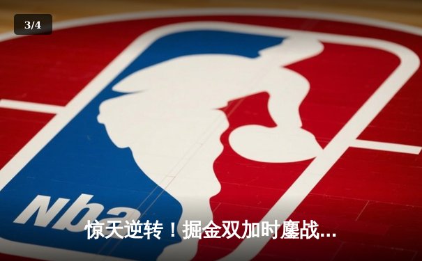 惊天逆转！掘金双加时鏖战力克雄鹿，约基奇35+20+11创历史纪录 - 3