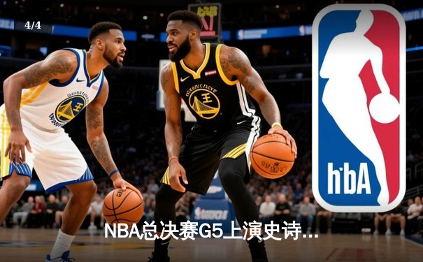 NBA总决赛G5上演史诗逆转，勇士三分雨浇灭凯尔特人夺冠希望 - 4