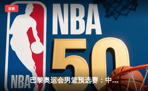 巴黎奥运会男篮预选赛：中国男篮憾负希腊，小组出线形势严峻