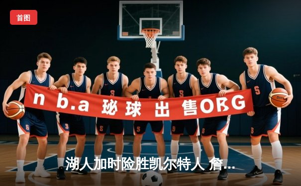 湖人加时险胜凯尔特人 詹姆斯三双率队完成28分惊天逆转