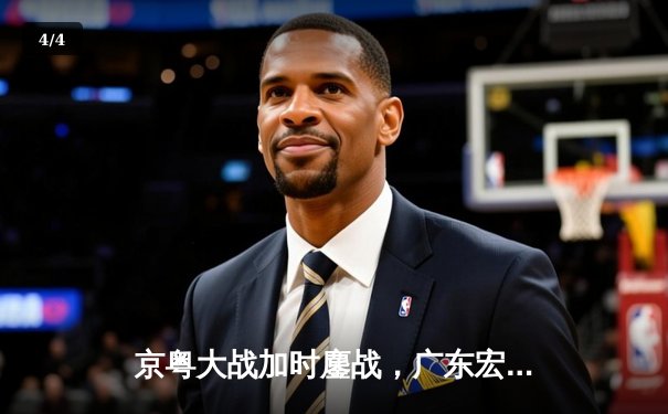 京粤大战加时鏖战，广东宏远险胜北京首钢 - 4