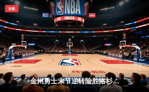 金州勇士末节逆转险胜洛杉矶湖人，库里狂轰40分锁定胜局