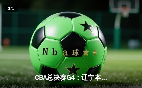 CBA总决赛G4：辽宁本钢力克新疆伊力特，张镇麟关键三分锁定胜局 - 2