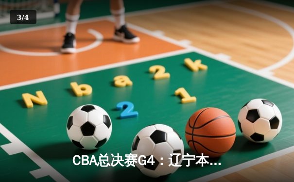 CBA总决赛G4：辽宁本钢力克新疆伊力特，张镇麟关键三分锁定胜局 - 3