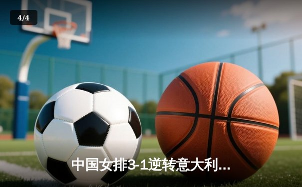 中国女排3-1逆转意大利，张常宁关键局砍下28分率队夺魁 - 4