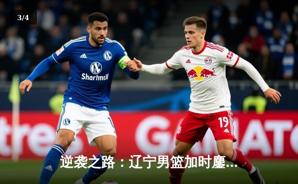 逆袭之路：辽宁男篮加时鏖战力克广东，赵继伟35分创生涯新高 - 3