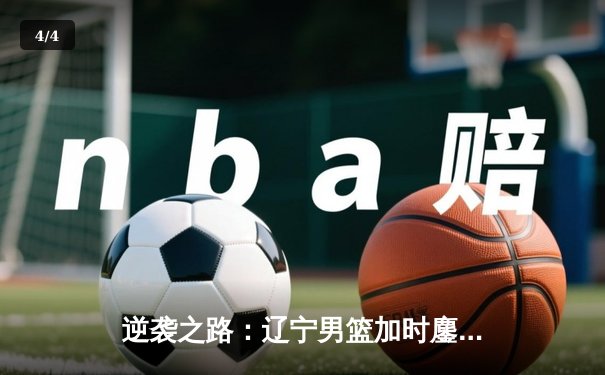 逆袭之路：辽宁男篮加时鏖战力克广东，赵继伟35分创生涯新高 - 4