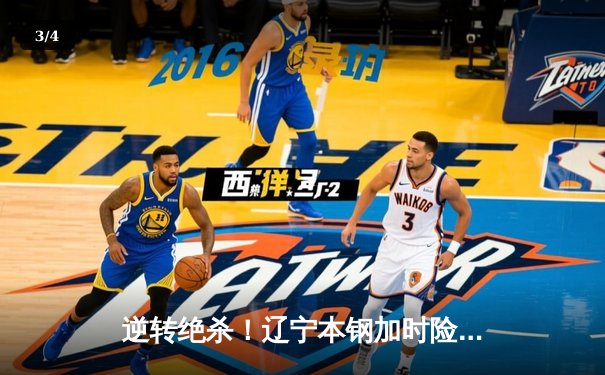 逆转绝杀！辽宁本钢加时险胜广东宏远，赵继伟35分创季后赛新高 - 3