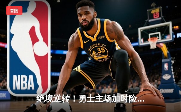 绝境逆转！勇士主场加时险胜凯尔特人，库里43分创赛季新高