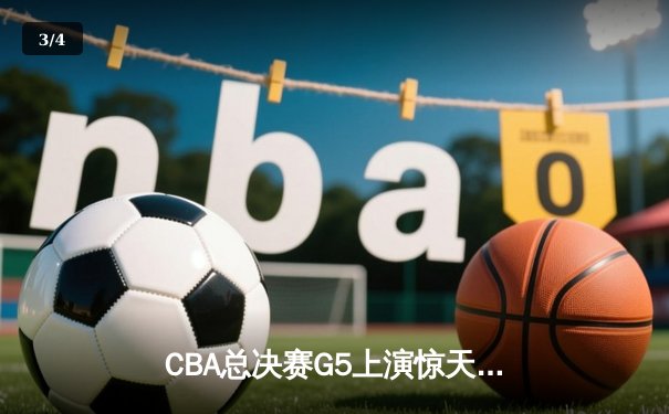 CBA总决赛G5上演惊天逆转 辽宁本钢加时险胜广东宏远夺队史第四冠 - 3