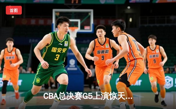 CBA总决赛G5上演惊天逆转 辽宁本钢加时险胜广东宏远夺队史第四冠