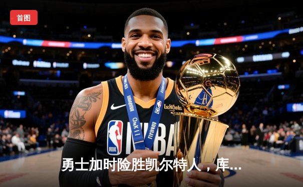 勇士加时险胜凯尔特人，库里狂砍43分率队完成16分逆转