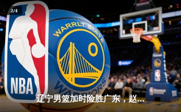 辽宁男篮加时险胜广东，赵继伟35分导演逆转好戏 - 2