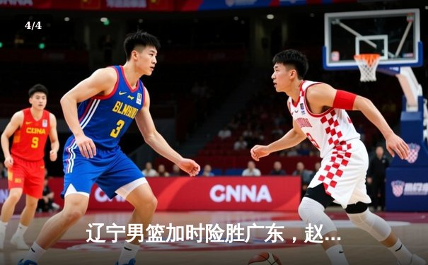 辽宁男篮加时险胜广东，赵继伟35分导演逆转好戏 - 4