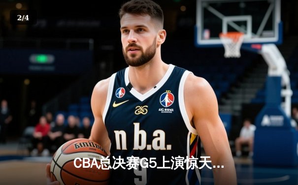CBA总决赛G5上演惊天逆转 辽宁本钢加时险胜广东宏远夺队史第四冠 - 2