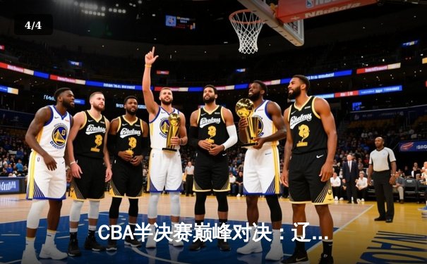 CBA半决赛巅峰对决：辽宁本钢加时险胜广东宏远，赵继伟砍35分创生涯新高 - 4