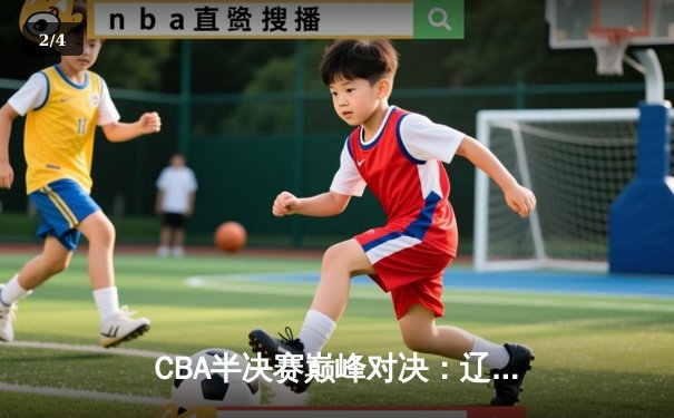 CBA半决赛巅峰对决：辽宁本钢加时险胜广东宏远，赵继伟砍35分创生涯新高 - 2