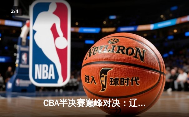 CBA半决赛巅峰对决：辽宁本钢加时险胜广东宏远，赵继伟砍35分创生涯新高 - 2